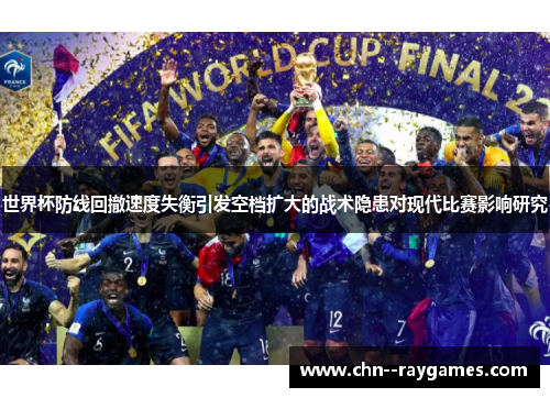世界杯防线回撤速度失衡引发空档扩大的战术隐患对现代比赛影响研究 世界杯防线回撤速度失衡引发空档扩大的战术隐患对现代比赛影响研究