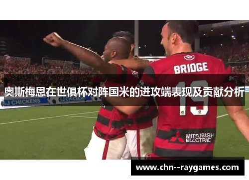 奥斯梅恩在世俱杯对阵国米的进攻端表现及贡献分析 奥斯梅恩在世俱杯对阵国米的进攻端表现及贡献分析