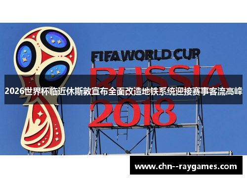 2026世界杯临近休斯敦宣布全面改造地铁系统迎接赛事客流高峰 2026世界杯临近休斯敦宣布全面改造地铁系统迎接赛事客流高峰