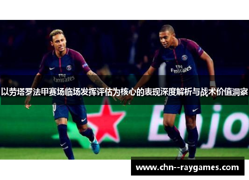 以劳塔罗法甲赛场临场发挥评估为核心的表现深度解析与战术价值洞察