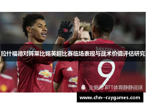 拉什福德对阵莱比锡英超比赛临场表现与战术价值评估研究 拉什福德对阵莱比锡英超比赛临场表现与战术价值评估研究