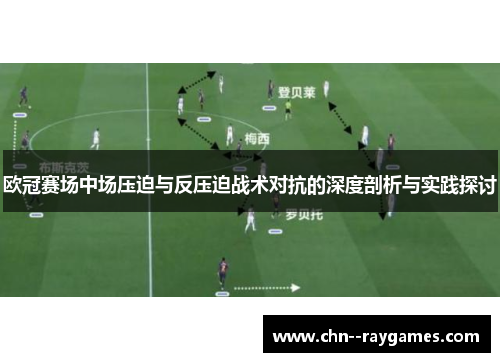 欧冠赛场中场压迫与反压迫战术对抗的深度剖析与实践探讨 欧冠赛场中场压迫与反压迫战术对抗的深度剖析与实践探讨