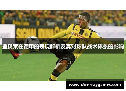 登贝莱在德甲的表现解析及其对球队战术体系的影响 登贝莱在德甲的表现解析及其对球队战术体系的影响